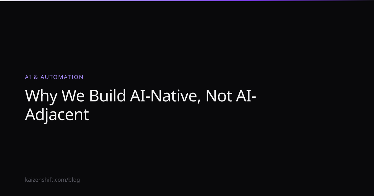 Why We Build AI-Native, Not AI-Adjacent | Kaizen Shift